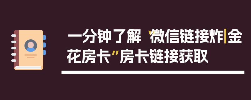 一分钟了解“微信链接炸|金花房卡”房卡链接获取