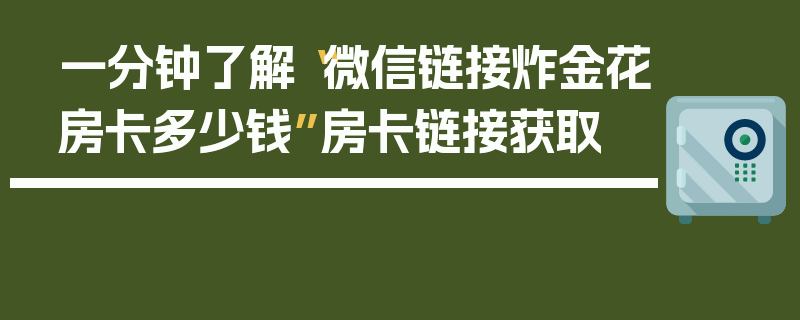 一分钟了解“微信链接炸金花房卡多少钱”房卡链接获取