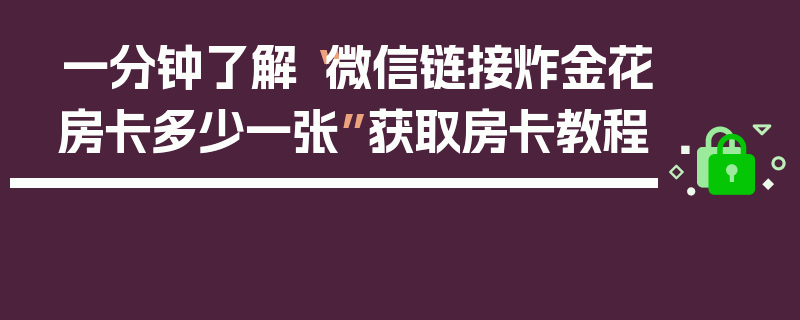 一分钟了解“微信链接炸金花房卡多少一张”获取房卡教程