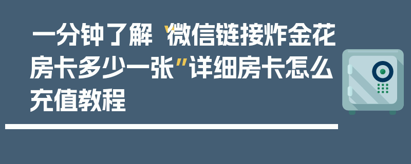 一分钟了解“微信链接炸金花房卡多少一张”详细房卡怎么充值教程