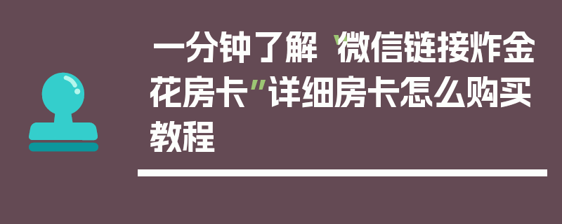 一分钟了解“微信链接炸金花房卡”详细房卡怎么购买教程