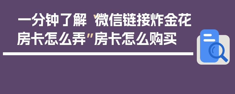 一分钟了解“微信链接炸金花房卡怎么弄”房卡怎么购买