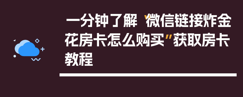 一分钟了解“微信链接炸金花房卡怎么购买”获取房卡教程