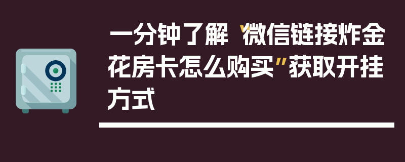 一分钟了解“微信链接炸金花房卡怎么购买”获取开挂方式