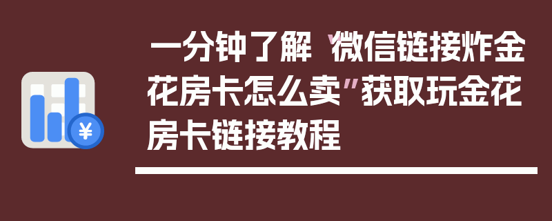 一分钟了解“微信链接炸金花房卡怎么卖”获取玩金花房卡链接教程