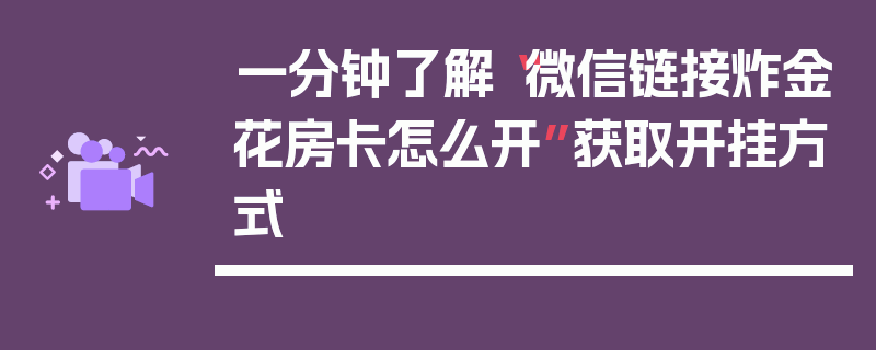一分钟了解“微信链接炸金花房卡怎么开”获取开挂方式