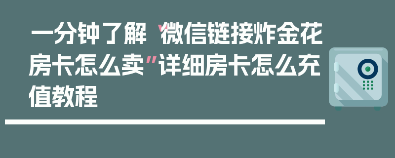 一分钟了解“微信链接炸金花房卡怎么卖”详细房卡怎么充值教程