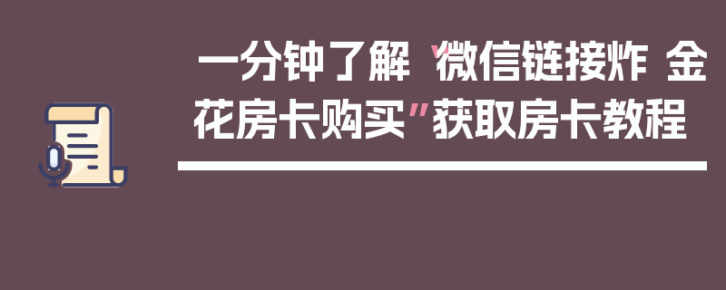 一分钟了解“微信链接炸 金花房卡购买”获取房卡教程