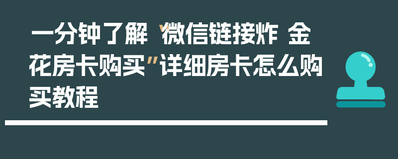 一分钟了解“微信链接炸 金花房卡购买”详细房卡怎么购买教程