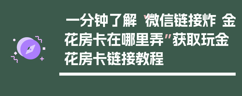 一分钟了解“微信链接炸 金花房卡在哪里弄”获取玩金花房卡链接教程