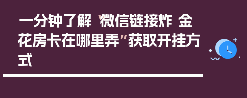 一分钟了解“微信链接炸 金花房卡在哪里弄”获取开挂方式