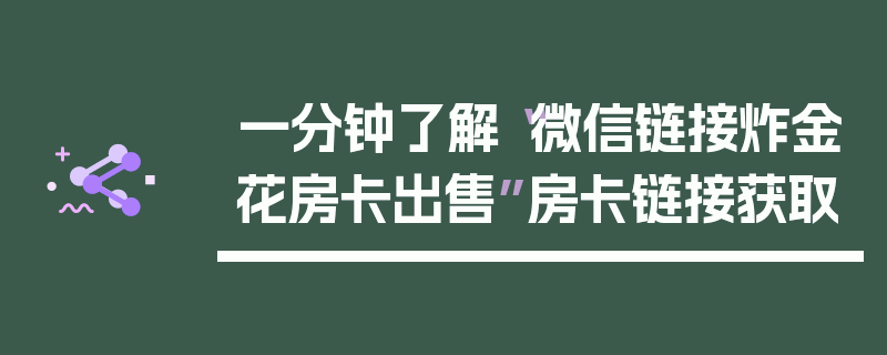 一分钟了解“微信链接炸金花房卡出售”房卡链接获取