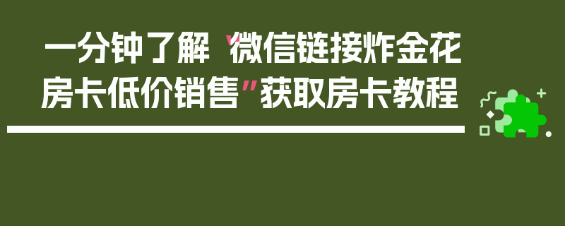 一分钟了解“微信链接炸金花房卡低价销售”获取房卡教程