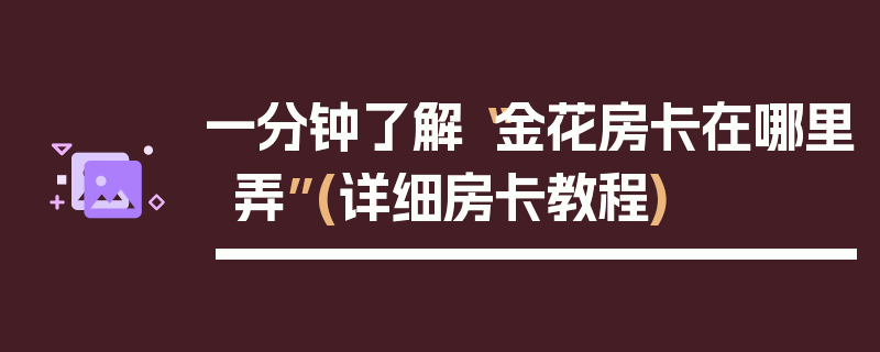 一分钟了解“金花房卡在哪里弄”(详细房卡教程)