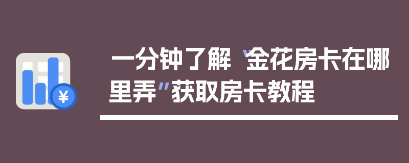 一分钟了解“金花房卡在哪里弄”获取房卡教程