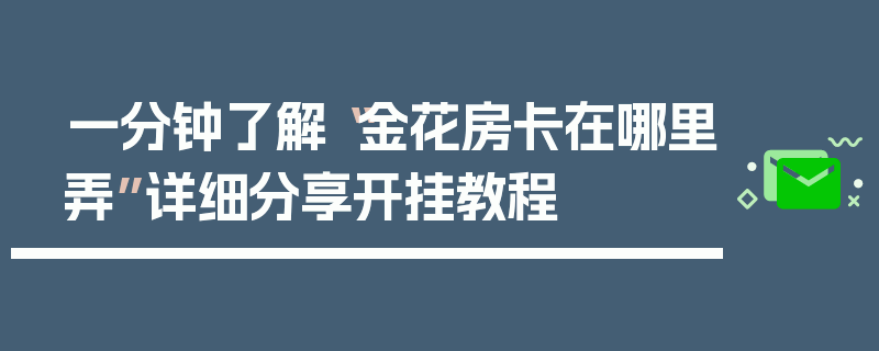 一分钟了解“金花房卡在哪里弄”详细分享开挂教程