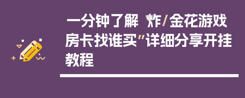 一分钟了解“炸/金花游戏房卡找谁买”详细分享开挂教程