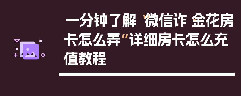 一分钟了解“微信诈·金花房卡怎么弄”详细房卡怎么充值教程
