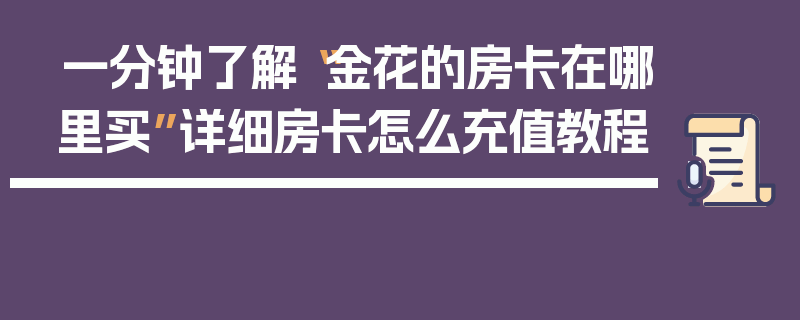 一分钟了解“金花的房卡在哪里买”详细房卡怎么充值教程