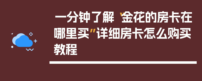 一分钟了解“金花的房卡在哪里买”详细房卡怎么购买教程