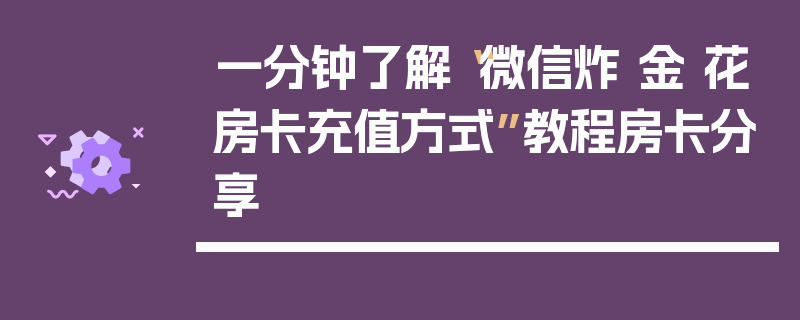 一分钟了解“微信炸 金 花房卡充值方式”教程房卡分享