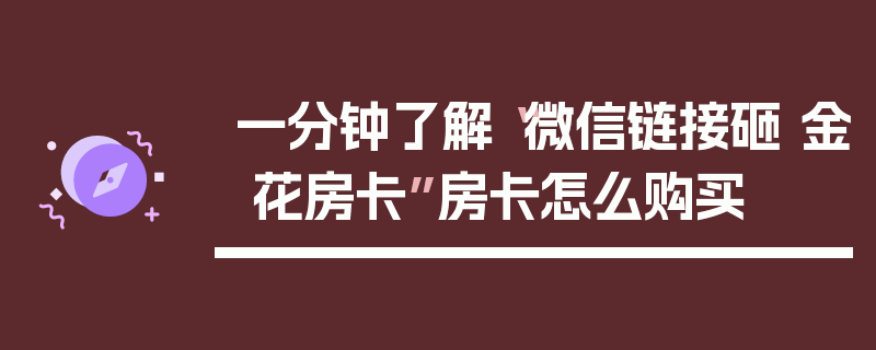 一分钟了解“微信链接砸 金 花房卡”房卡怎么购买