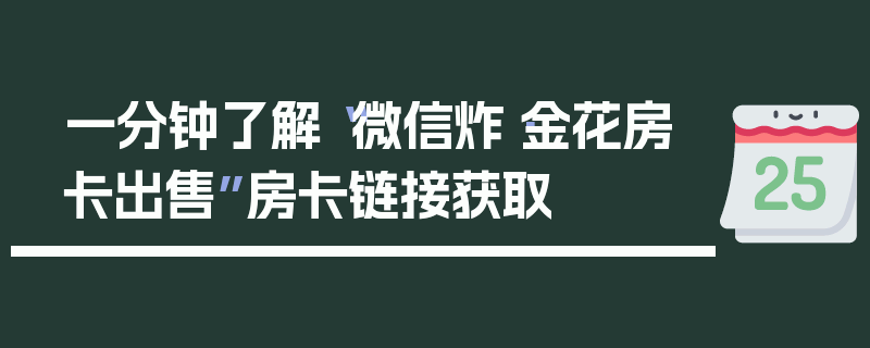 一分钟了解“微信炸·金花房卡出售”房卡链接获取