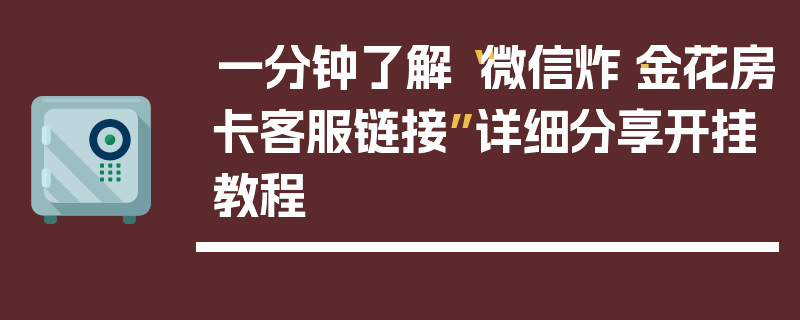 一分钟了解“微信炸·金花房卡客服链接”详细分享开挂教程