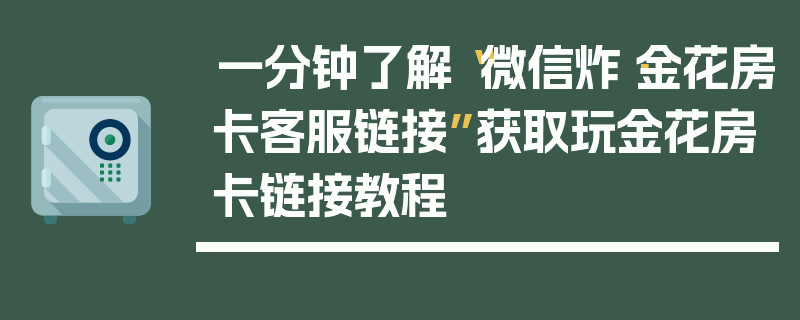 一分钟了解“微信炸·金花房卡客服链接”获取玩金花房卡链接教程