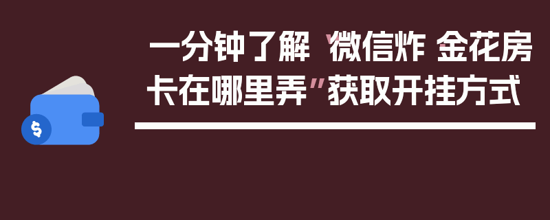 一分钟了解“微信炸·金花房卡在哪里弄”获取开挂方式