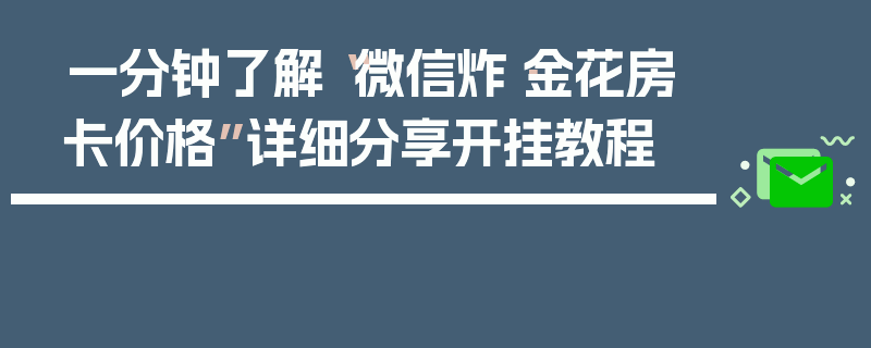 一分钟了解“微信炸·金花房卡价格”详细分享开挂教程