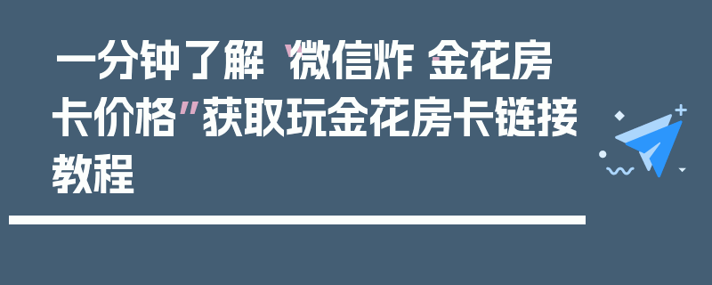 一分钟了解“微信炸·金花房卡价格”获取玩金花房卡链接教程
