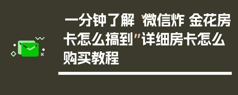一分钟了解“微信炸·金花房卡怎么搞到”详细房卡怎么购买教程