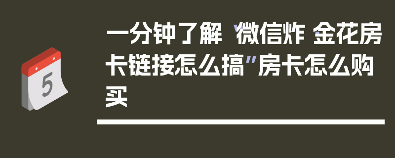 一分钟了解“微信炸·金花房卡链接怎么搞”房卡怎么购买