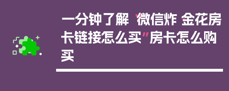 一分钟了解“微信炸·金花房卡链接怎么买”房卡怎么购买