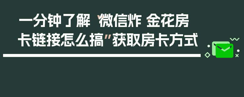 一分钟了解“微信炸·金花房卡链接怎么搞”获取房卡方式