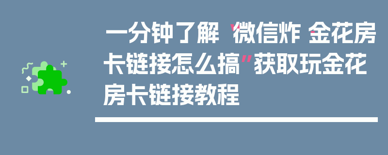 一分钟了解“微信炸·金花房卡链接怎么搞”获取玩金花房卡链接教程