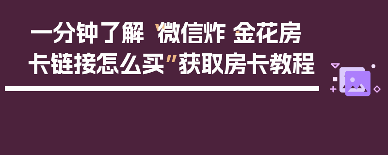 一分钟了解“微信炸·金花房卡链接怎么买”获取房卡教程