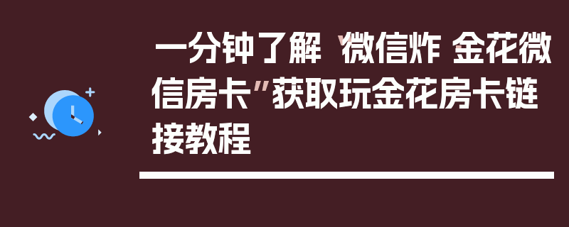 一分钟了解“微信炸·金花微信房卡”获取玩金花房卡链接教程