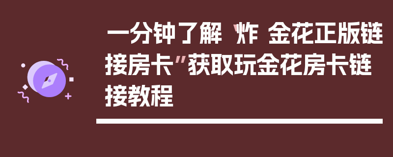 一分钟了解“炸 金花正版链接房卡”获取玩金花房卡链接教程