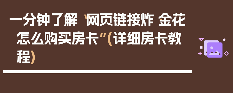 一分钟了解“网页链接炸·金花怎么购买房卡”(详细房卡教程)