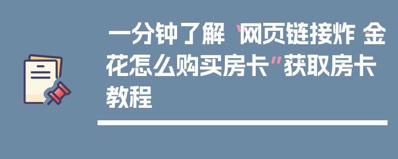 一分钟了解“网页链接炸·金花怎么购买房卡”获取房卡教程