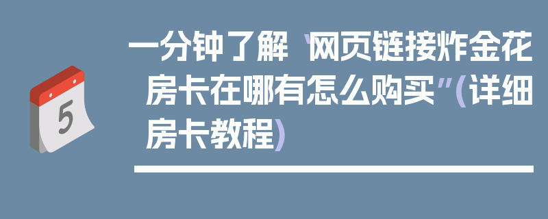 一分钟了解“网页链接炸金花房卡在哪有怎么购买”(详细房卡教程)