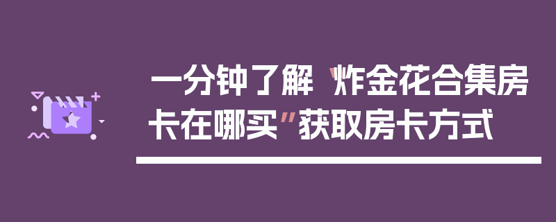 一分钟了解“炸金花合集房卡在哪买”获取房卡方式