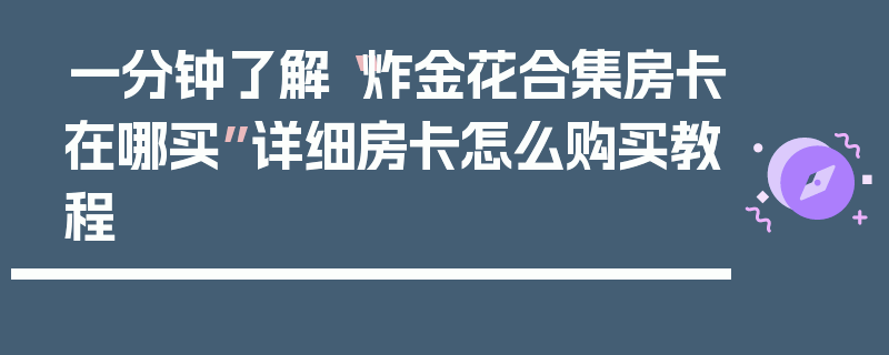 一分钟了解“炸金花合集房卡在哪买”详细房卡怎么购买教程