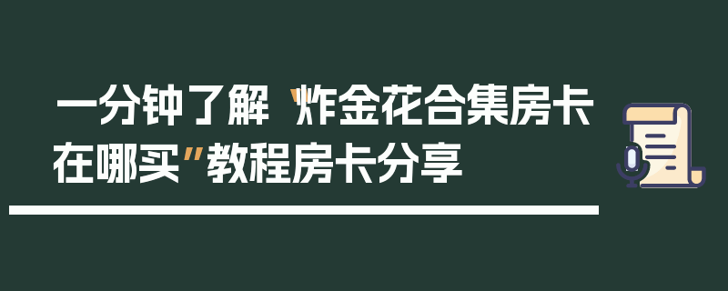 一分钟了解“炸金花合集房卡在哪买”教程房卡分享