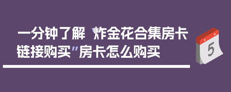 一分钟了解“炸金花合集房卡链接购买”房卡怎么购买
