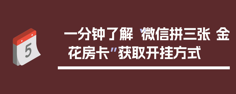 一分钟了解“微信拼三张 金 花房卡”获取开挂方式