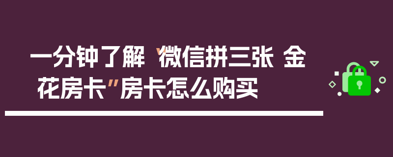 一分钟了解“微信拼三张 金 花房卡”房卡怎么购买