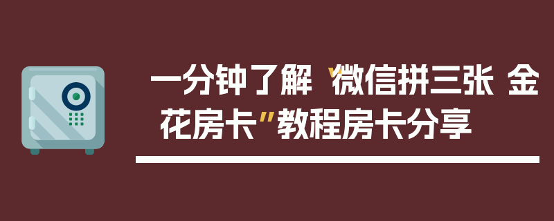 一分钟了解“微信拼三张 金 花房卡”教程房卡分享